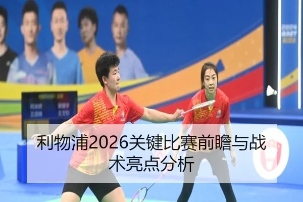 利物浦2026关键比赛前瞻与战术亮点分析